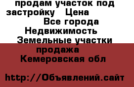 продам участок под застройку › Цена ­ 2 600 000 - Все города Недвижимость » Земельные участки продажа   . Кемеровская обл.